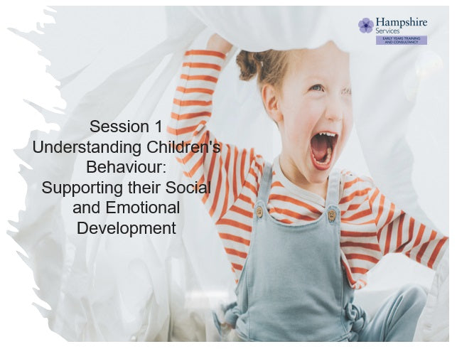 Early Years, Childcare Settings and Childminders in Hampshire - Session One Understanding Children’s Behaviour: Supporting their Social and Emotional Development In house training