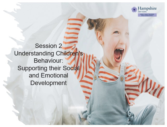 Hampshire Maintained Schools and Nurseries - Session Two Understanding Children’s Behaviour: Supporting their Social and Emotional Development In house training